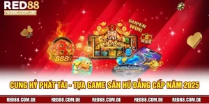 Cung Hỷ Phát Tài - Tựa Game Săn Hũ Đẳng Cấp Năm 2025 