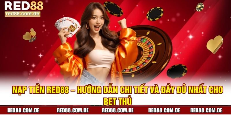 Nạp Tiền Red88 – Hướng Dẫn Chi Tiết Và Đầy Đủ Nhất Cho Bet Thủ